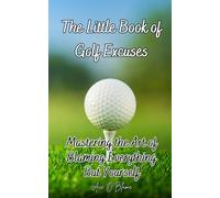 The Little Book of Golf Excuses: Mastering the Art of Blaming Everything But Yourself: A Collection of Carefully Curated Excuses each Designed to make ... Deflecting Blame (The Little Book of Excuses)