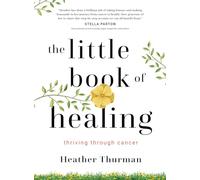 The Little Book of Healing: Thriving Through Cancer
