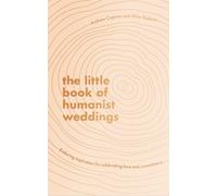 The Little Book of Humanist Weddings : Enduring inspiration for celebrating love and commitment