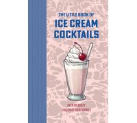 The Little Book of Ice Cream Cocktails: Over 80 Boozy Frozen Dessert Drinks: Alcoholic Shakes and Milkshakes for Summer Days, Beach Parties and Every Occasion