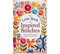 The Little Book Of Inspired Stitches: 100+ Embroidery Designs And 12 Modern Handmade