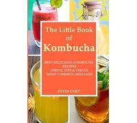 The Little Book of Kombucha: Best Delicious Kombucha Recipes, Useful Tips & Tricks, Most Common Mistakes