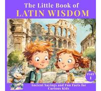 The Little Book of Latin Wisdom: Ancient Sayings and Fun Facts for Curious Kids (Ages 6-12) - Part I