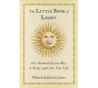 The Little Book of Light: One Hundred Eleven Ways to Bring Light into Your Life