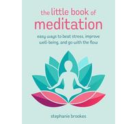 The Little Book of Meditation : Easy Ways to Beat Stress, Improve Well-Being, and Go with the Flow