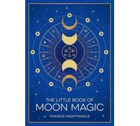 The Little Book of Moon Magic : An Introduction to Lunar Lore, Rituals and Spells