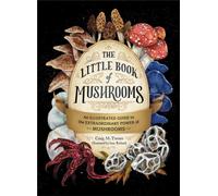 The Little Book of Mushrooms : An Illustrated Guide to the Extraordinary Power of Mushrooms