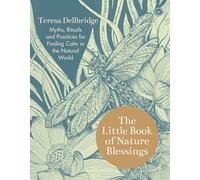 The Little Book of Nature Blessings: Myths, Rituals and Practices for Finding Calm in the Natural World