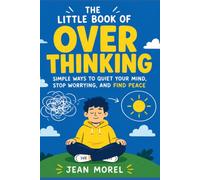 The Little Book of Overthinking: Simple Ways to Quiet Your Mind, Stop Worrying, and Find Peace