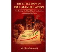 The Little Book Of P&L Manipulation: How Earnings Are Shaped, Signals Are Distorted, and Judgment Fails Quietly (The Little Book Series: Decision Filters)