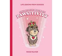 The Little Book of Pawsitivity: Pawsitive Vibes, Life Lessons and Happiness Hacks We Can Learn From Our Four-Legged Friends