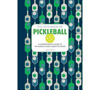 The Little Book of Pickleball: A Comprehensive Guide to the World's Most Addictive Sport