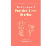 The Little Book of Positive Birth Stories : 'A glorious collection of uplifting and empowering accounts' Giovanna Fletcher