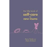 The Little Book of Self-Care for New Mums: The Essential Guide for Calm, Comfort and Confidence for New Mothers