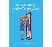 The Little Book of Self-Compassion: How to stop self-critism, start self-kindness and learn to be your own best friend!