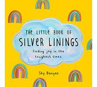 The Little Book of Silver Linings: Finding Joy in the Toughest Times