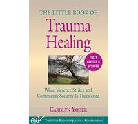 The Little Book of Trauma Healing: Revised & Updated: When Violence Strikes and Community Security Is Threatened (Justice and Peacebuilding)