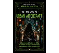 The Little Book of Urban Witchcraft: A Practical Guide to City Witchcraft: Spells for Love, Prosperity, and Protection (Little Guides for the Witch in the City)
