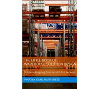 The little book of warehouse solution design: Solution designing from scratch to a concept