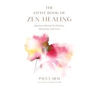 The Little Book of Zen Healing: Japanese Rituals for Beauty, Harmony, and Love