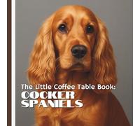 The Little Coffee Table Book: Cocker Spaniels.: 75 fascinating facts, this delightful book explores everything from their origins as skilled hunting ... loyal nature as family companions.