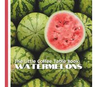 The Little Coffee Table Book: Watermelons: From the watermelon’s ancient African origins to its cultural symbolism, record-breaking harvests, and ... with vibrant trivia and fresh discoveries.