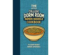 The Little College Dorm Room Ramen Noodle Cookbook: Upgrade your Instant Ramen Noodles - Quick and Delicious Budget-Friendly Recipes for Busy Students ... University Undergrads (Dorm Room Cookbooks)