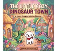 The Little Cozy Dinosaur Town: A Cute & Relaxing Coloring Book with Adorable Dinosaurs, Cozy Scenes, and Fun Easy Designs for Kids and Adults (The Little Cozy Series)