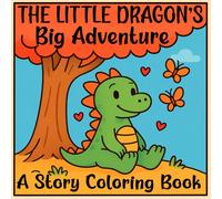 The Little Dragon’s Big Adventure: A Fun Story and Coloring Journey for Kids