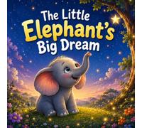 The Little Elephant's Big Dream: A Heartwarming Story About Courage, Friendship, and Believing in Yourself