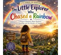 The Little Explorer Who Chased a Rainbow: A Magical Adventure About Rainbows, Curiosity, and the Wonders of Science (Little Wonders, Big Adventures)