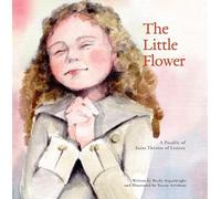 The Little Flower: A Parable of St. Therese of Lisieux