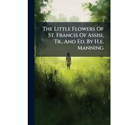 The Little Flowers Of St. Francis Of Assisi, Tr., And Ed. By H.e. Manning
