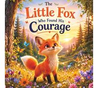 The Little Fox Who Found His Courage: A Heartwarming Children's Picture Book About Bravery, Friendship, and Believing in Yourself