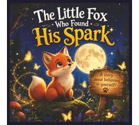 The Little Fox Who Found his Spark: A Story About Believing In Yourself