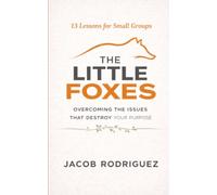 The Little Foxes: Overcoming the Issues that Destroy Your Purpose (13 Lessons for Small Groups)