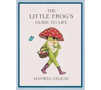 The Little Frog's Guide to Life – Love, Advice & Inspiration by Internet’s Beloved Mushroom Frog