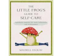 The Little Frog's Guide to Self-Care: Fabelhafte Impulse für mehr Selbstliebe und Achtsamkeit. Der kleine Frosch als einfühlsames Geschenk zu Geburtstag, Weihnachten, Ostern