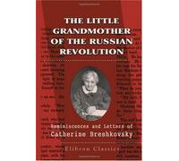 The Little Grandmother of the Russian Revolution: Reminiscences and Letters of Catherine Breshkovsky Edited by Alice Stone Blackwell