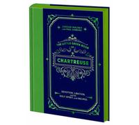 The Little Green Book of Chartreuse : Devotion, Libation, and the Holy Spirit, with Recipes