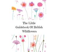 The Little Guidebook Of British Wildflowers: for children, teens and beginners