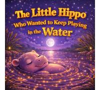 The Little Hippo Who Wanted to Keep Playing in the Water: A Calming Bedtime Story for Kids Who Don’t Want to Stop Playing and Need Help Falling Asleep (Sleepy Little Animals)
