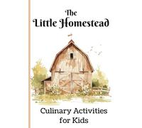 "The Little Homestead: Culinary Activities for Kids" | Farm Introduction, Recipe and Activity Instructions, Beautiful Illustrations: 6x9 Informational Children's Cookbook, Homeschooling, Learning