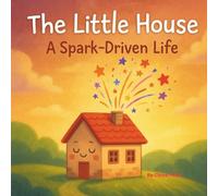 The Little House: A Spark-Driven Life (Stories from Chloe’s Heart)