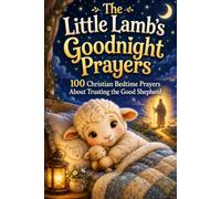 The Little Lamb’s Goodnight Prayers: 100 Christian Bedtime Prayers About Trusting the Good Shepherd