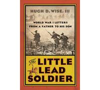 The Little Lead Soldier: World War I Letters from a Father to His Son