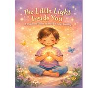 The Little Light Inside You: A Children’s Introduction to Reiki and Energy Healing (Remember Who You Are)