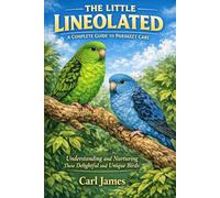 THE LITTLE LINEOLATED: A COMPLETE GUIDE TO PARAKEET CARE: Understanding and Nurturing These Delightful and Unique Birds