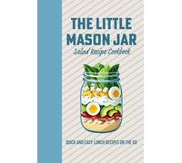 The Little Mason Jar Salad Recipe Cook Book - Quick and Easy Lunch On the Go: Deliciously Layered Creations for Effortless Meals Anywhere