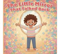 The Little Mirror That Talked Back: A Heartwarming Children’s Book About Positive Self-Talk, Building Confidence, and Overcoming Anxiety.